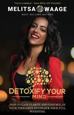 Detoxify Your Mind: Gain Clarity And Control of Your Thoughts to Unlock Your Full Potential by Waage, Melitsa