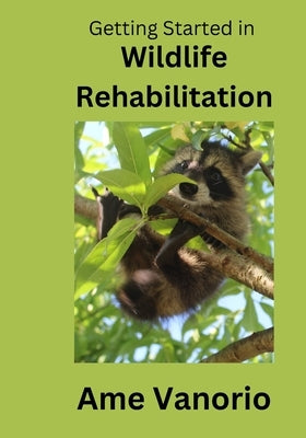 Getting Started in Wildlife Rehabilitation: Volume 1 by Vanorio, Ame