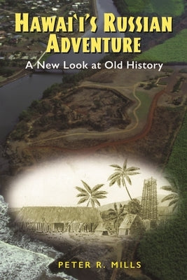 Hawai'i's Russian Adventure: A New Look at Old History by Mills, Peter R.