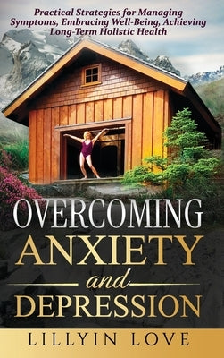 Overcoming Anxiety and Depression: Practical Strategies for Managing Symptoms, Embracing Well-Being, Achieving Long-Term Holistic Health by Love, Lillyin