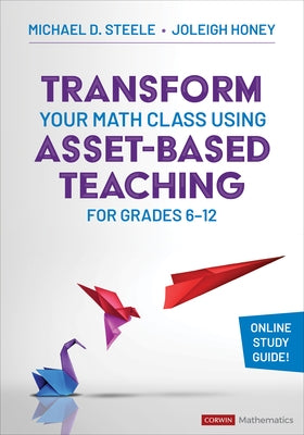 Transform Your Math Class Using Asset-Based Teaching for Grades 6-12 by Steele, Michael D.