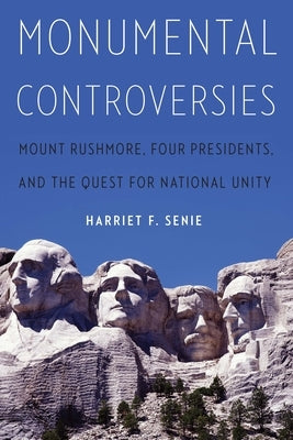 Monumental Controversies: Mount Rushmore, Four Presidents, and the Quest for National Unity by Senie, Harriet F.