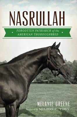 Nasrullah: Forgotten Patriarch of the American Thoroughbred by Greene, Melanie