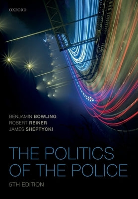 The Politics of the Police by Bowling, Benjamin