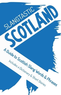 Slangtastic Scotland: A Guide to Scottish Slang Words & Phrases. Includes a Dictionary & Short Stories by Moogy, Ws