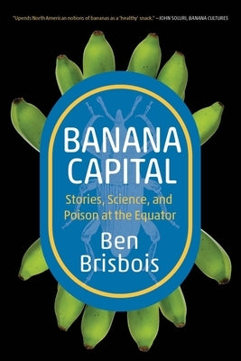 Banana Capital: Stories, Science, and Poison at the Equator by Brisbois, Ben