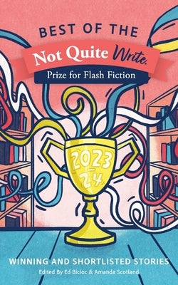 Best of the Not Quite Write Prize for Flash Fiction 2023-2024: Winning and Shortlisted Stories by Scotland, Amanda