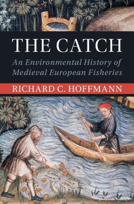 The Catch: An Environmental History of Medieval European Fisheries by Hoffmann, Richard C.