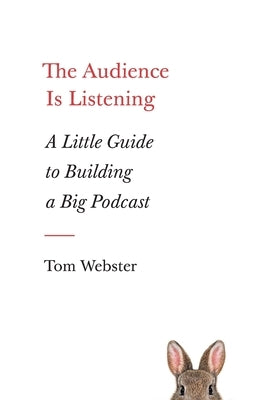 The Audience Is Listening: A Little Guide to Building a Big Podcast by Webster, Tom