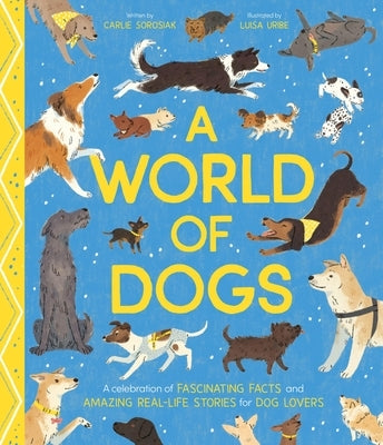 A World of Dogs: A Celebration of Fascinating Facts and Amazing Real-Life Stories for Dog Lovers by Uribe, Luisa
