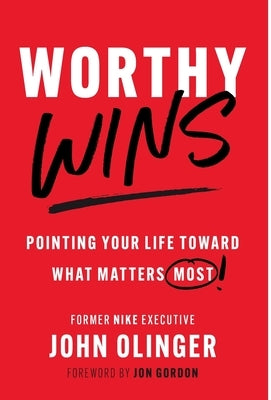 Worthy Wins: Pointing Your Life Toward What Matters Most by Olinger, John