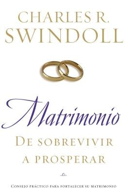Matrimonio: de Sobrevivir A Prosperar = Marriage: From Surviving to Thriving = Marriage: From Surviving to Thriving by Swindoll, Charles R.