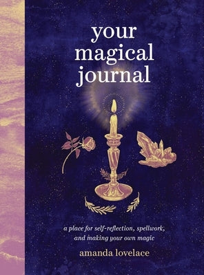 Your Magical Journal: A Place for Self-Reflection, Spellwork, and Making Your Own Magic by Lovelace, Amanda