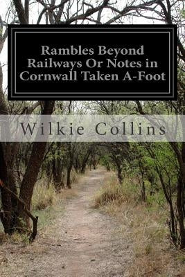 Rambles Beyond Railways Or Notes in Cornwall Taken A-Foot by Collins, Wilkie