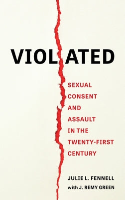 Violated: Sexual Consent and Assault in the Twenty-First Century by Fennell, Julie L.