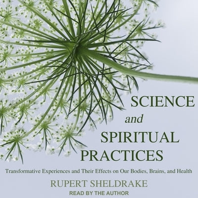 Science and Spiritual Practices Lib/E: Transformative Experiences and Their Effects on Our Bodies, Brains, and Health by Sheldrake, Rupert