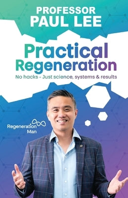 Practical Regeneration: No Hacks - Just Science, Systems and Results by Lee, Paul