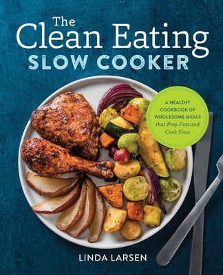 The Clean Eating Slow Cooker: A Healthy Cookbook of Wholesome Meals That Prep Fast & Cook Slow by Larsen, Linda