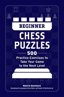 Beginner Chess Puzzles: 500 Practice Exercises to Take Your Game to the Next Level by Bennedik, Martin