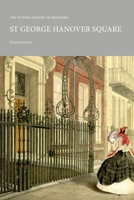 The Victoria History of Middlesex: St George Hanover Square by Boorman, Francis