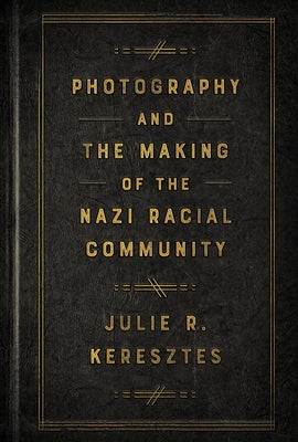 Photography and the Making of the Nazi Racial Community by Keresztes, Julie R.