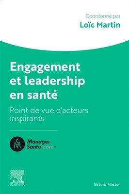 Engagement Et Leadership En Santé: Points de Vue d'Acteurs Qui Comptent by Martin, Lo&#195;&#175;c