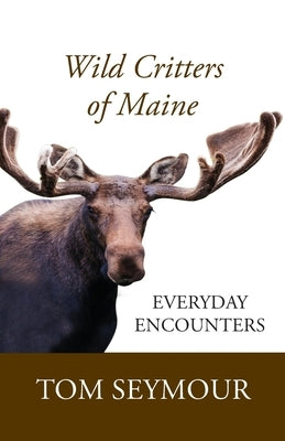 Wild Critters of Maine: Everyday Encounters by Seymour, Tom