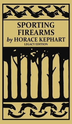 Sporting Firearms (Legacy Edition): A Classic Handbook on Hunting Tools, Marksmanship, and Essential Equipment for the Field by Kephart, Horace