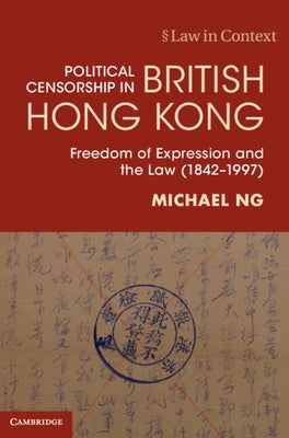 Political Censorship in British Hong Kong: Freedom of Expression and the Law (1842-1997) by Ng, Michael