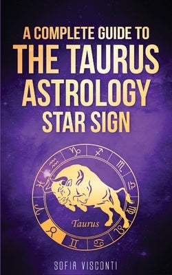 Taurus: A Complete Guide To The Taurus Astrology Star Sign (A Complete Guide To Astrology Book 2) by Visconti, Sofia