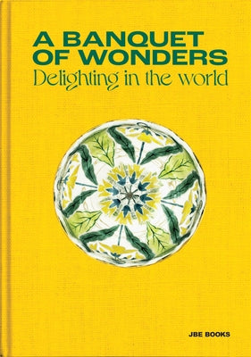 A Banquet of Wonders: Delighting in the World by Loyaute, Benjamin