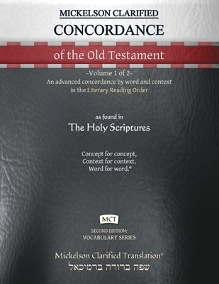 Mickelson Clarified Concordance of the Old Testament, MCT: -Volume 1 of 2- An advanced concordance by word and context in the Literary Reading Order by Mickelson, Jonathan K.