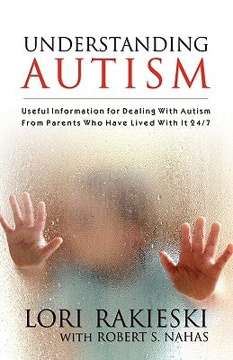 Understanding Autism: Useful Information for Dealing with Autism from Parents who Have Lived with it 24/7 with Four Children in the Autistic Spectrum by Rakieski, Lori