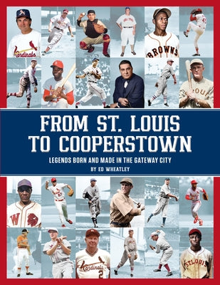 From St. Louis to Cooperstown: Legends Born and Made in the Gateway City by Wheatley, Ed