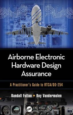 Airborne Electronic Hardware Design Assurance: A Practitioner's Guide to Rtca/Do-254 by Fulton, Randall