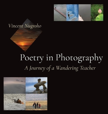 Poetry in Photography: A Journey of a Wandering Teacher by Nugroho, Vincent