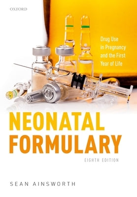 Neonatal Formulary: Drug Use in Pregnancy and the First Year of Life by Ainsworth, Sean