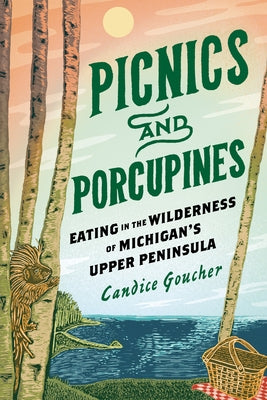 Picnics and Porcupines: Eating in the Wilderness of Michigan's Upper Peninsula by Goucher, Candice