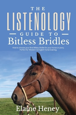The Listenology Guide to Bitless Bridles for Horses - How to choose your first Bitless Bridle for your horse or pony Perfect for Western & English hor by Heney, Elaine