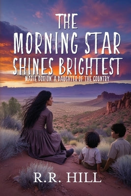 The Morning Star Shines Brightest: Marie Dorion, A Daughter of The Country by Hill, R. R.