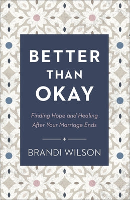 Better Than Okay: Finding Hope and Healing After Your Marriage Ends by Wilson, Brandi