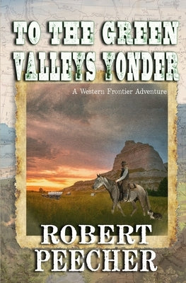 To the Green Valleys Yonder: A Western Frontier Adventure by Peecher, Robert