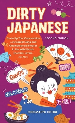Dirty Japanese, Second Edition: Power Up Your Conversation with Casual Slang and Onomatopoeia Phrases to Use with Friends, Enemies, Lovers, and More by Hitoki, Onomappu