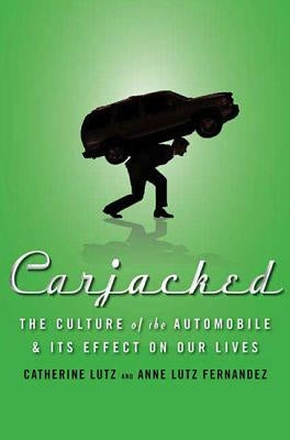 Carjacked: The Culture of the Automobile and Its Effect on Our Lives by Lutz, Catherine