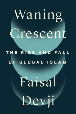 Waning Crescent: The Rise and Fall of Global Islam by Devji, Faisal