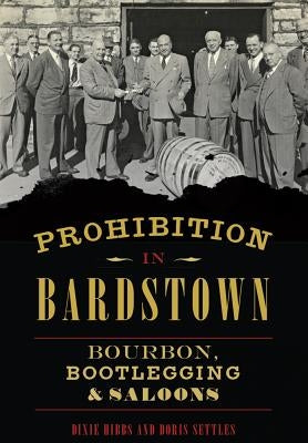 Prohibition in Bardstown: Bourbon, Bootlegging & Saloons by Hibbs, Dixie