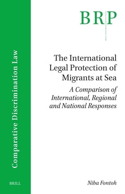 The International Legal Protection of Migrants at Sea: A Comparison of International, Regional and National Responses by Fontoh, Niba