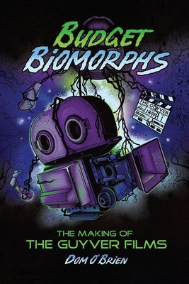 Budget Biomorphs: The Making of The Guyver Films by O'Brien, Dom