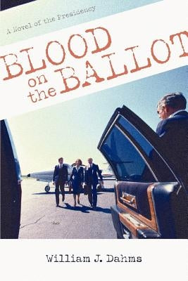 Blood on the Ballot: A Novel of the Presidency by Dahms, William J.