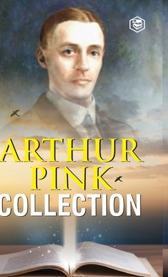 Arthur W. Pink Collection: The Attributes of God, The Holy Spirit, The Sovereignty of God, The Life of Elijah & The Seven Sayings of the Saviour on th by Pink, Arthur